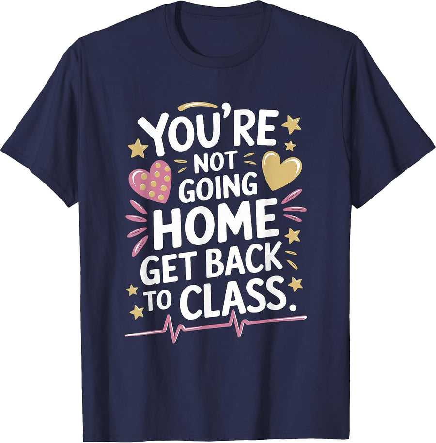 School Nursing You are Not Going Home Get Back to Class T-Shirt - Navy Blue