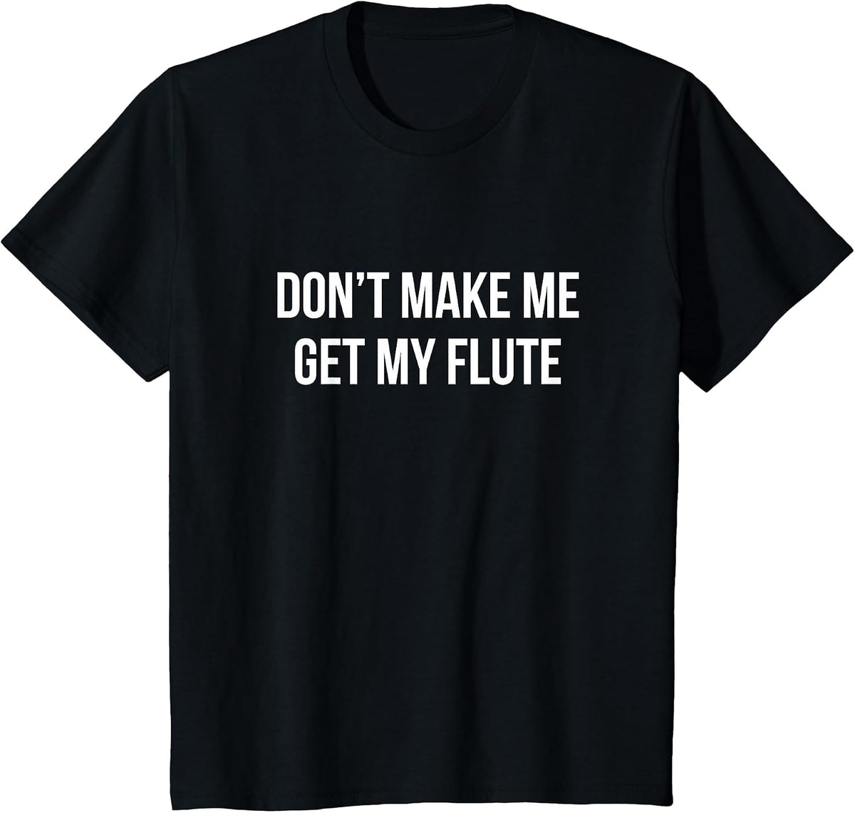 Don't Make Me Get My Flute - T-Shirt - Black