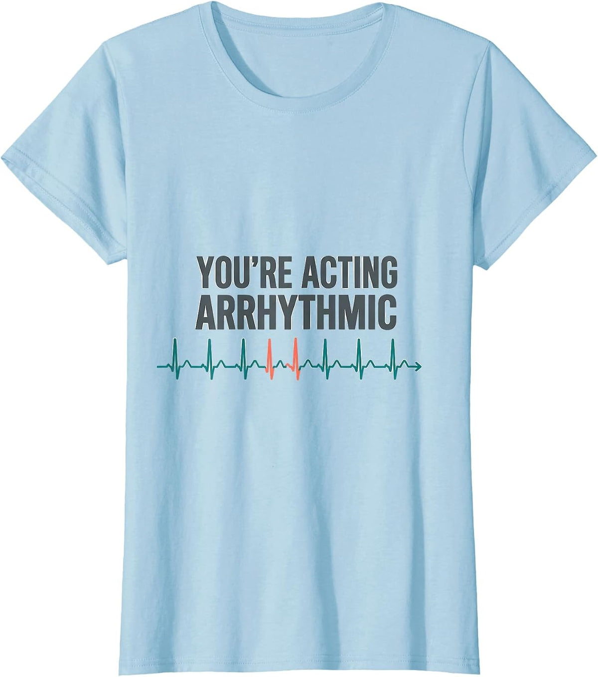 You're Acting Arrhythmic Funny Cardiac Tech EKG Nurse Humor T-Shirt - Baby Blue