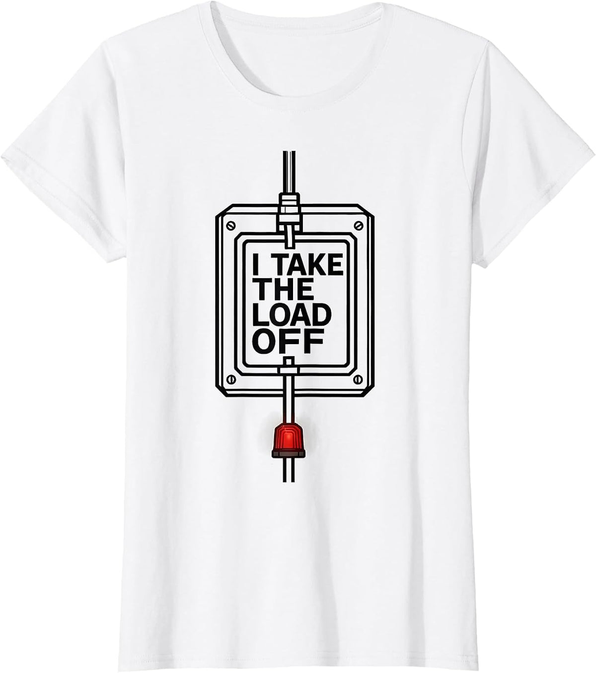 I Take The Load Off Funny Electrician Sarcastic Humor T-Shirt - White