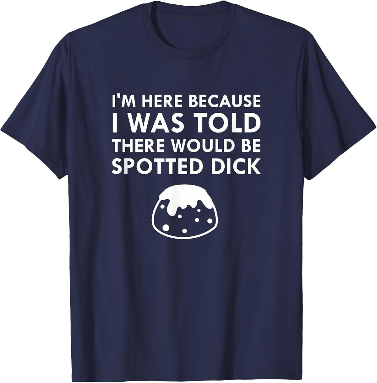 I was Told There Would Be Spotted Dick British Food T-Shirt T-Shirt - Navy Blue
