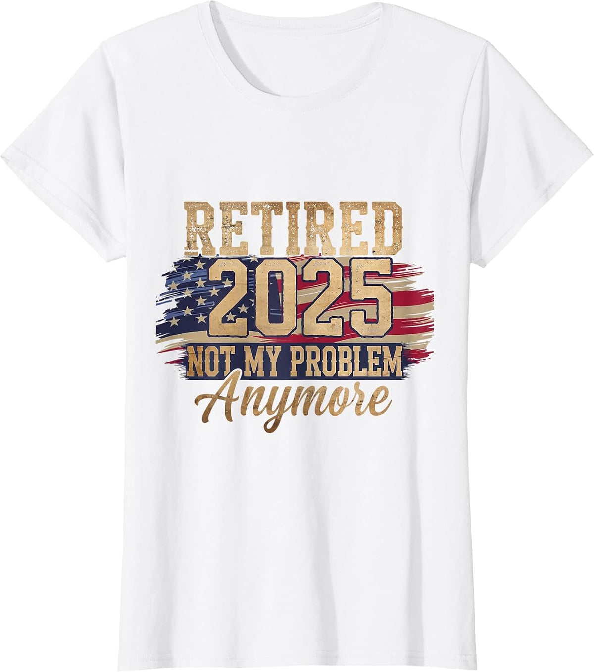 Retired 2025 Not My Problem Anymore Patriotic American Flag T-Shirt - White