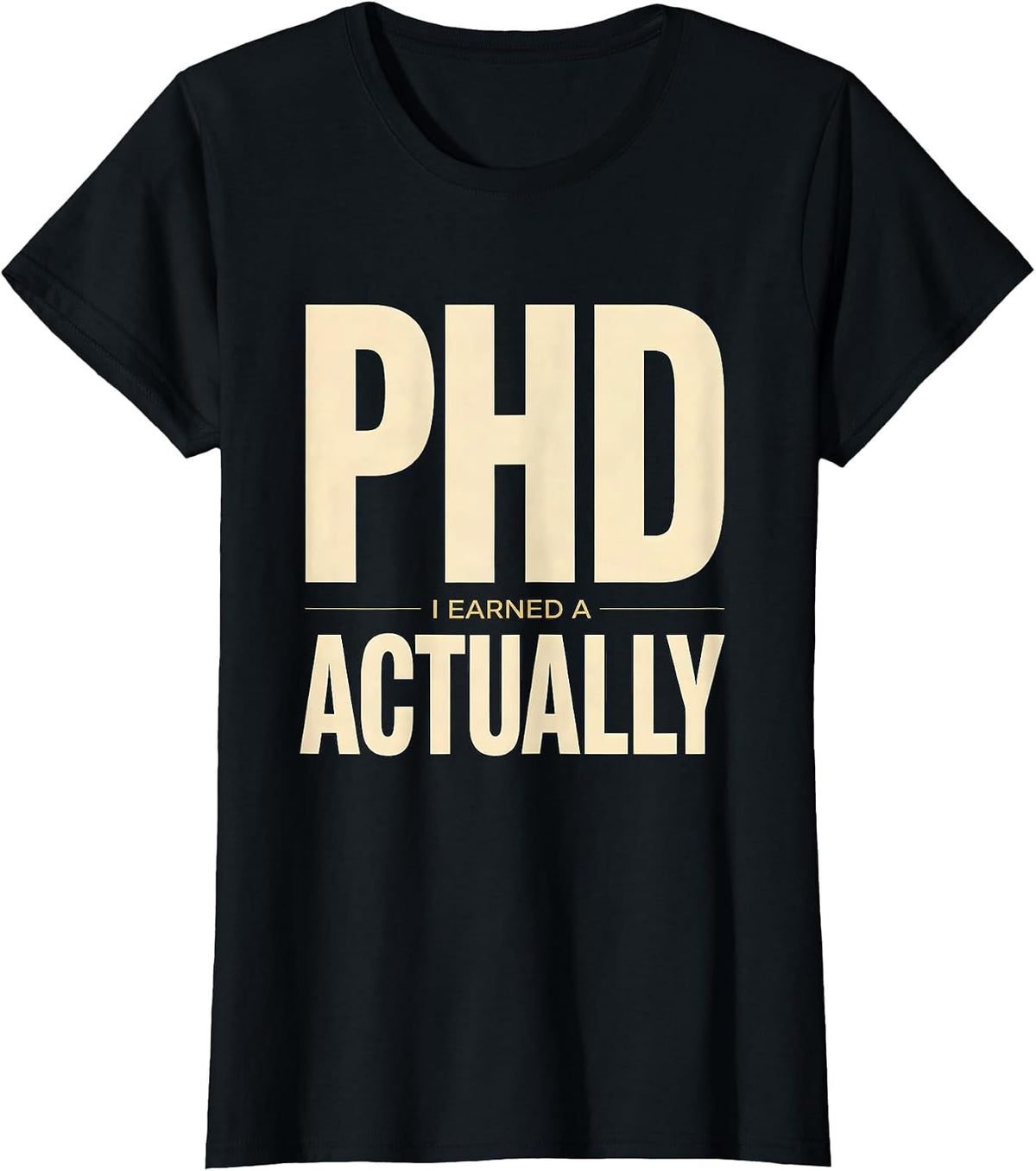 I Earned A PhD, Actually Funny Doctoral Graduation Humor T-Shirt - Black