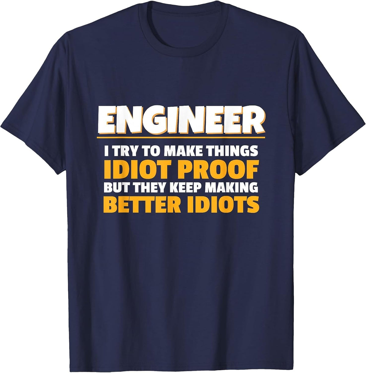 I Try to Make Things Idiot Proof Engineering Humor Tech T-Shirt - Navy Blue