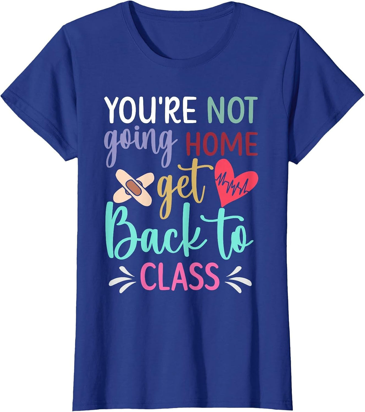 You're Not Going Home Get Back to Class School Nurse T-Shirt - Royal Blue