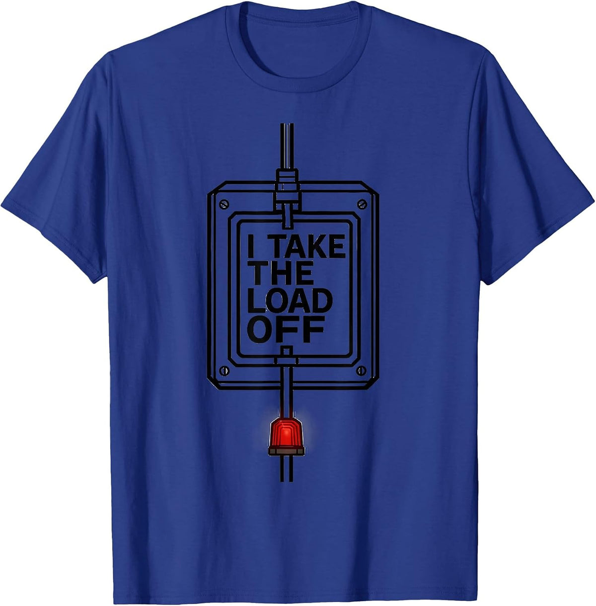 I Take The Load Off Funny Electrician Sarcastic Humor T-Shirt - Royal Blue