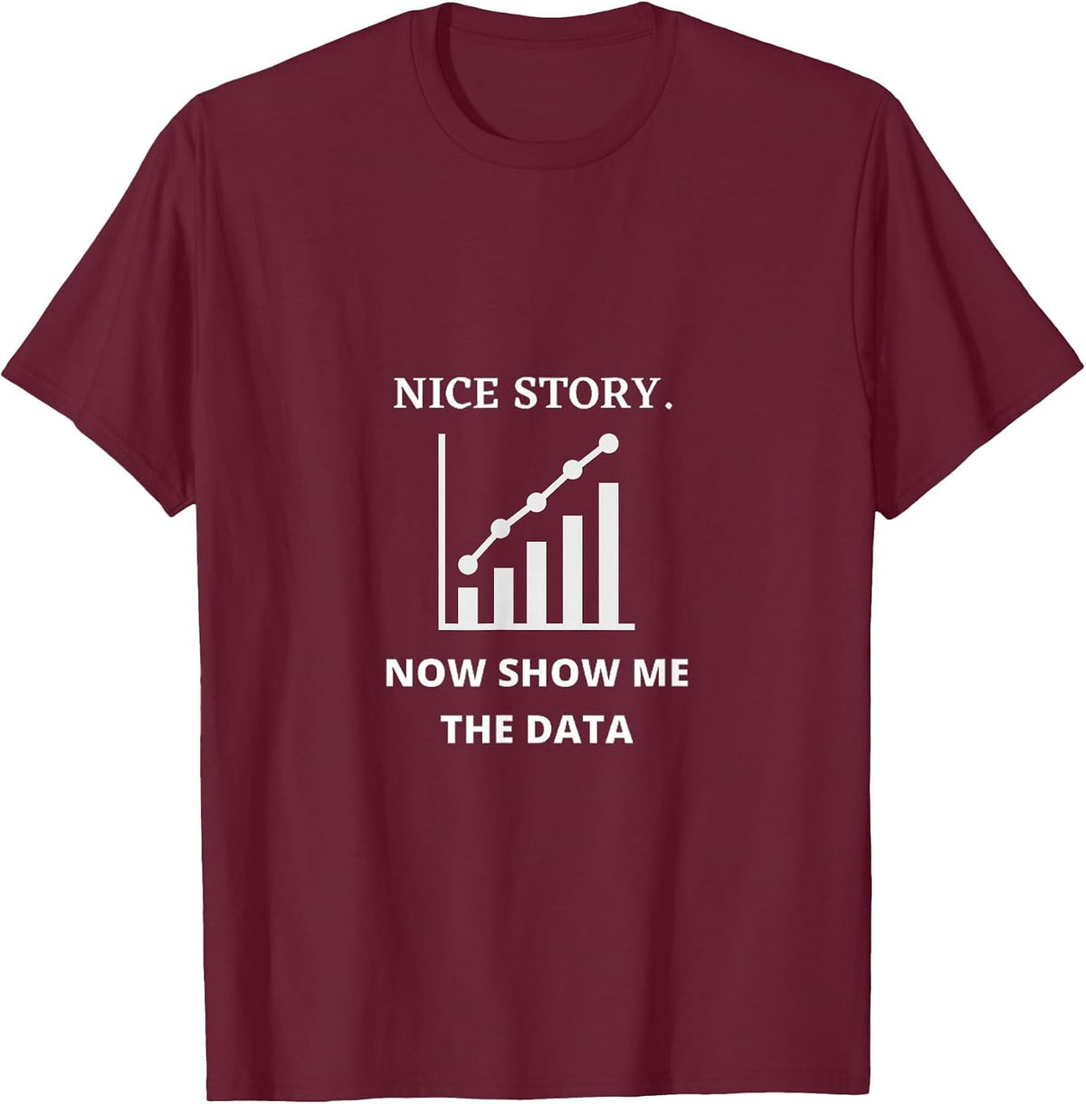 Nice Story Now Show Me the Data Funny Data Analyst Scientist T-Shirt - Burgundy
