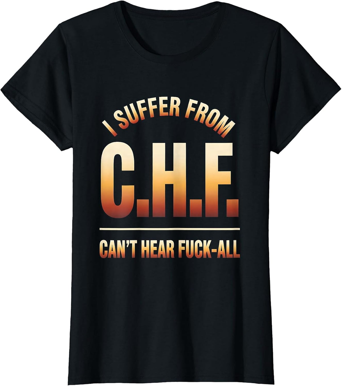 I Suffer From C.H.F. — Can't Hear Fuck-All Funny T-Shirt - Black