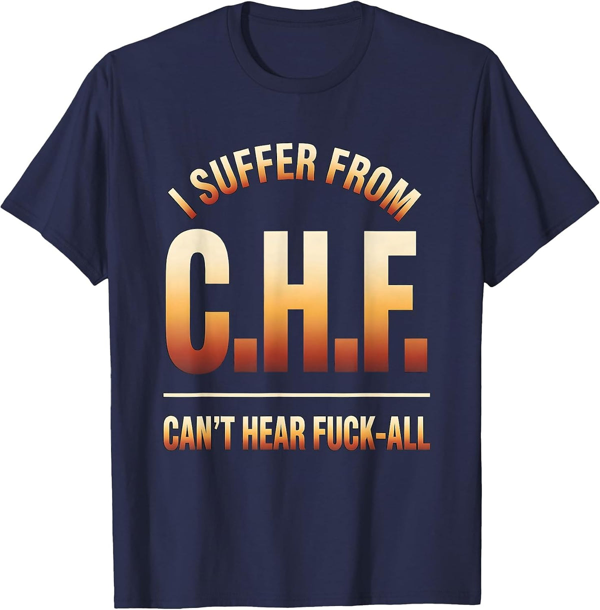 I Suffer From C.H.F. — Can't Hear Fuck-All Funny T-Shirt - Navy Blue