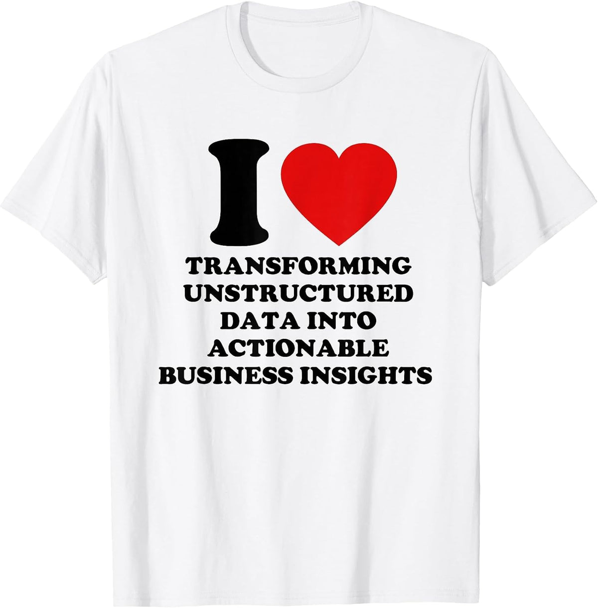 I Love Transforming Unstructured Data Into Actionable Busine T-Shirt - White