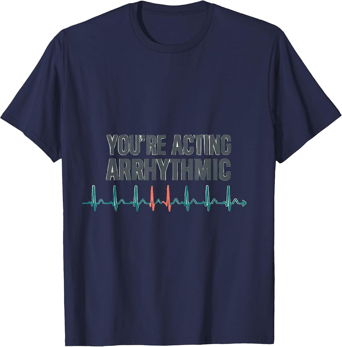 You're Acting Arrhythmic Funny Cardiac Tech EKG Nurse Humor T-Shirt - Navy Blue