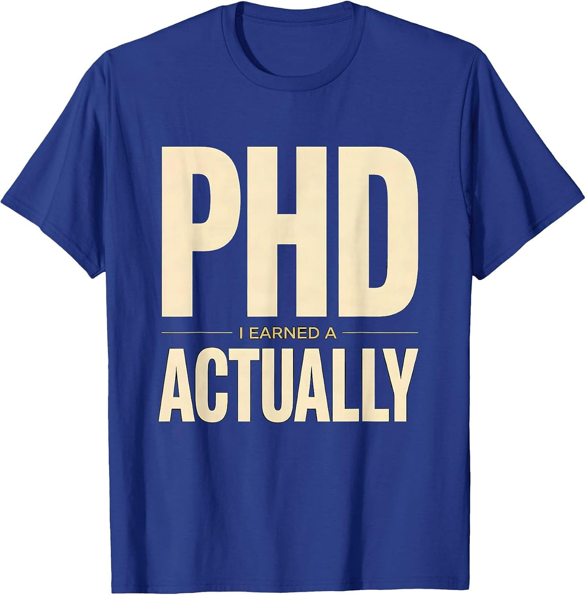 I Earned A PhD, Actually Funny Doctoral Graduation Humor T-Shirt - Royal Blue