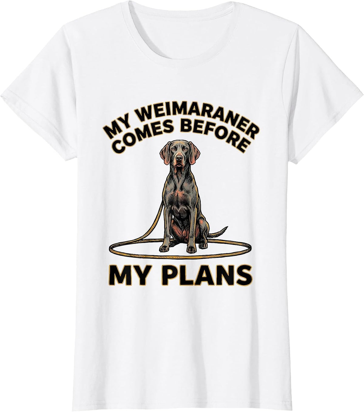 Women's My Weimaraner Comes Before My Plans Funny Dog Lover Gift T-Shirt - White