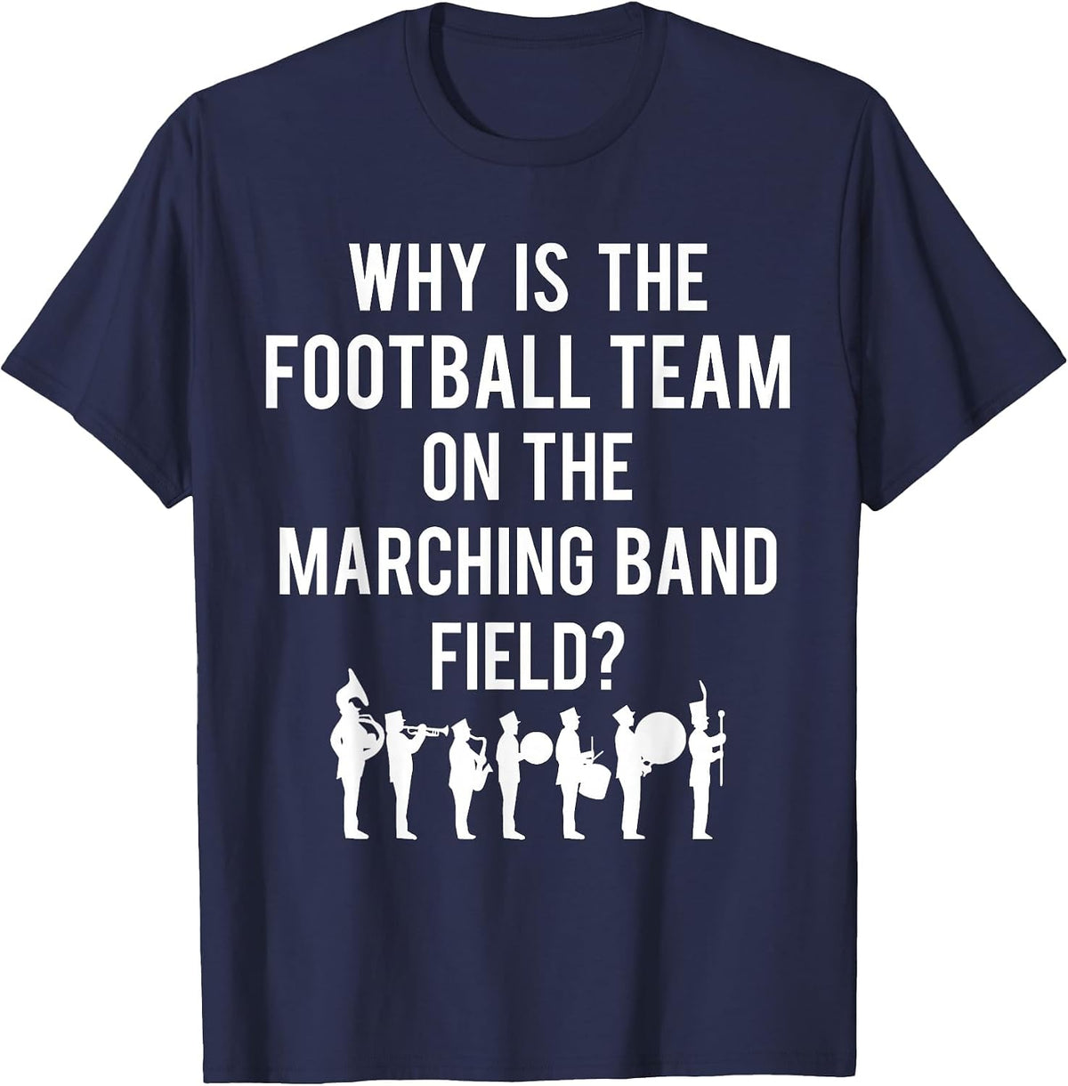 Why is The Football Team On The Band Field Funny Marching T-Shirt - Navy Blue