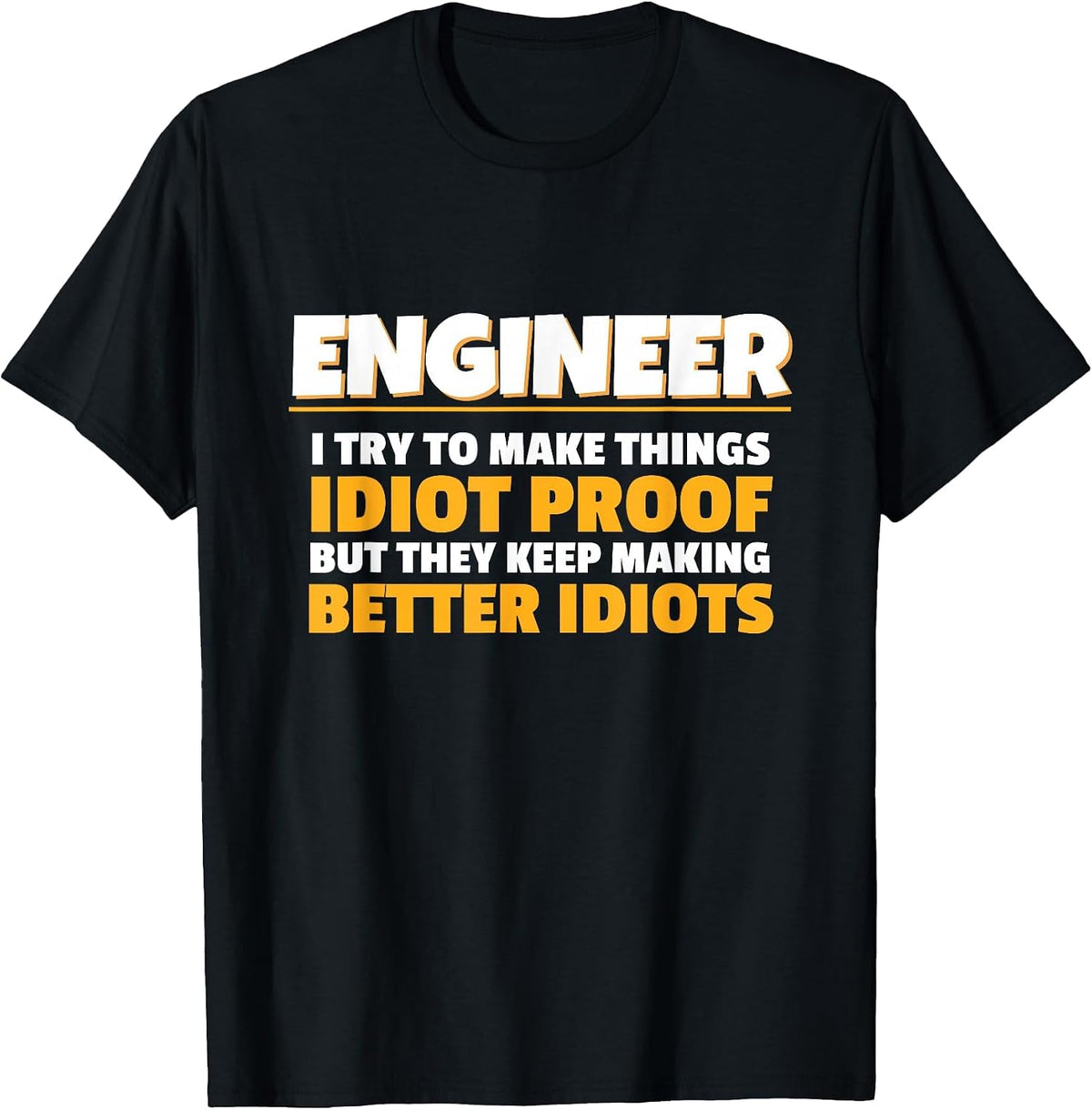 I Try to Make Things Idiot Proof Engineering Humor Tech T-Shirt - Black