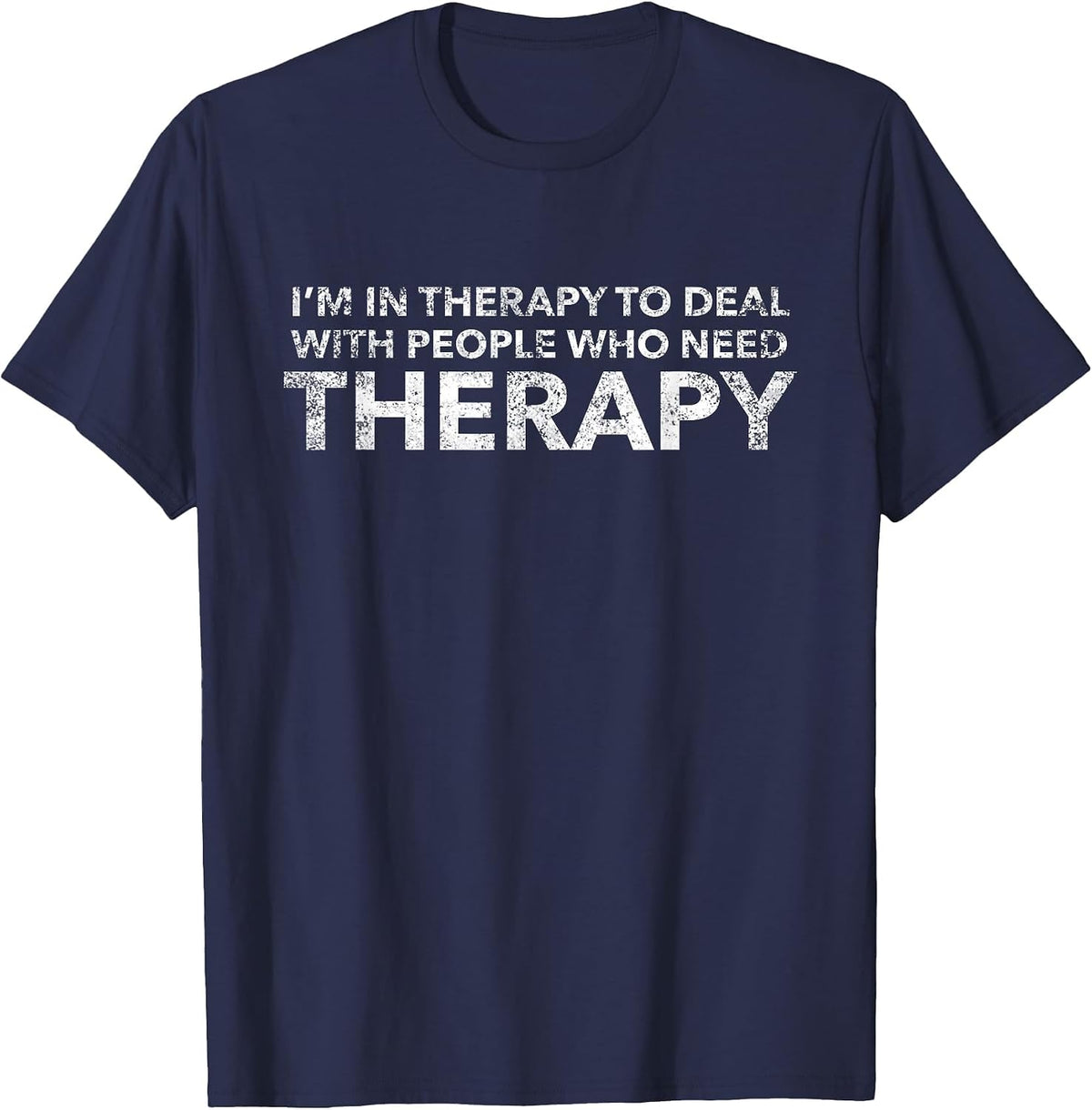 I'm in Therapy to Deal with People Who Need Therapy T-Shirt - Navy Blue
