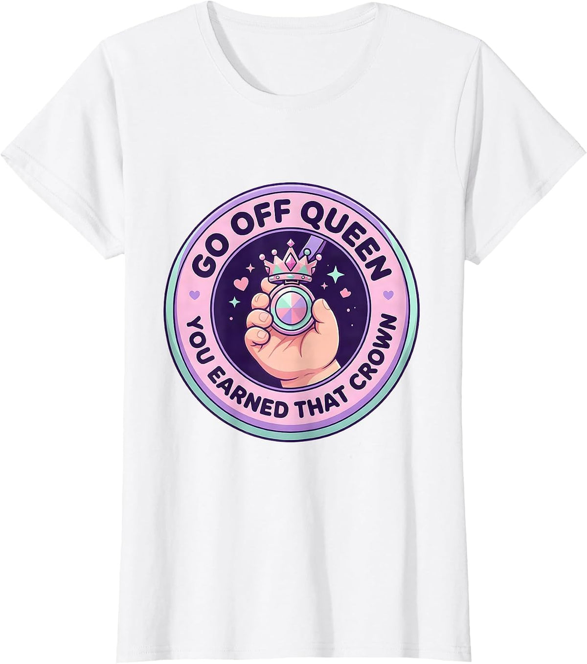 Go Off Queen You Earned That Crown Cute Kawaii Sassy Queen T-Shirt - White