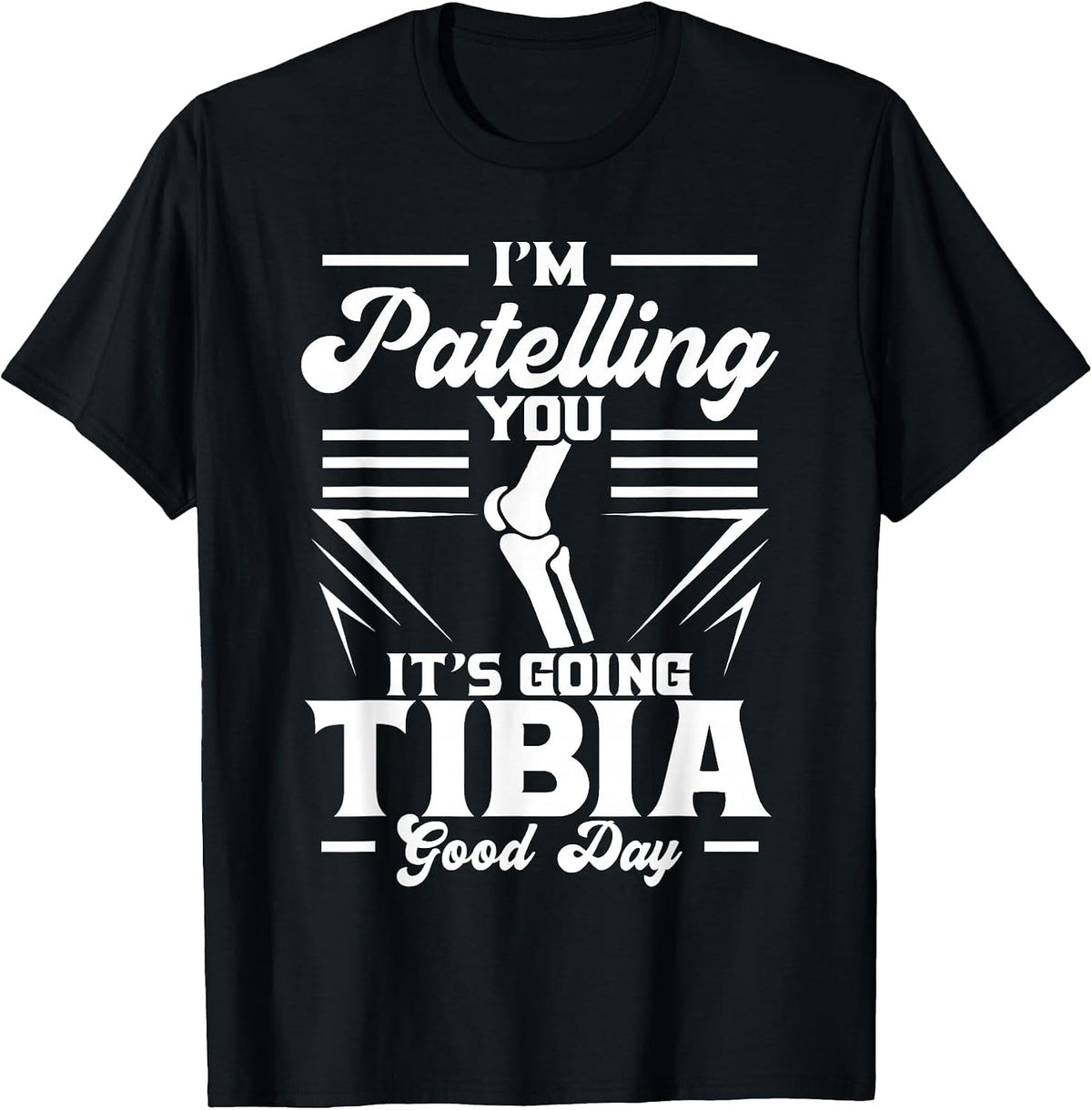 I'm Patelling You It's Going Tibia Good Day Doctor Puns T-Shirt - Black