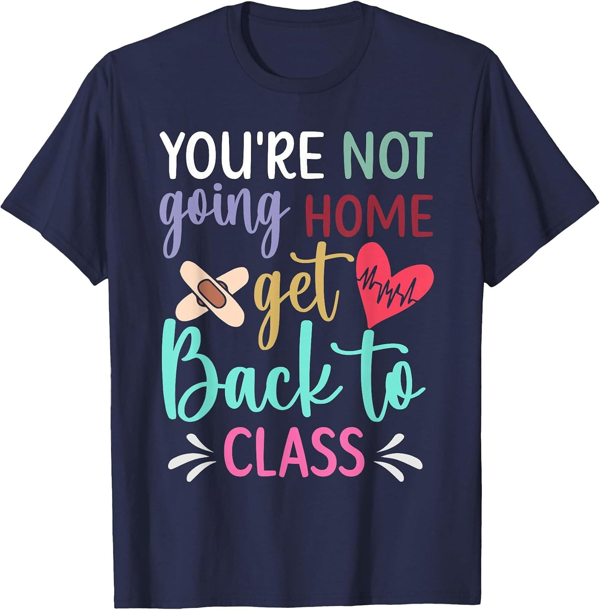 You're Not Going Home Get Back to Class School Nurse T-Shirt - Navy Blue