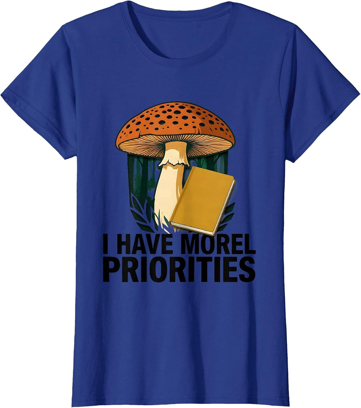 Women's I Have Morel Priorities Funny Mushroom Foraging Mycology T-Shirt - Royal Blue
