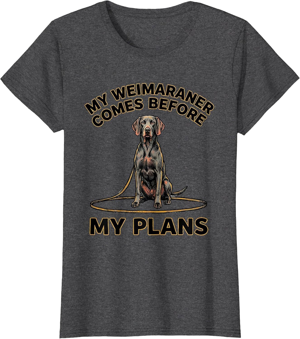 Women's My Weimaraner Comes Before My Plans Funny Dog Lover Gift T-Shirt - Dark Heather Grey