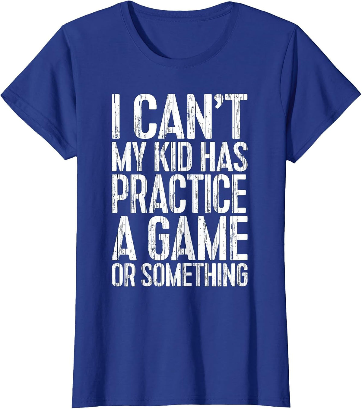 I Can't My Kid Has Practice A Game or Something Shirt T-Shirt - Royal Blue