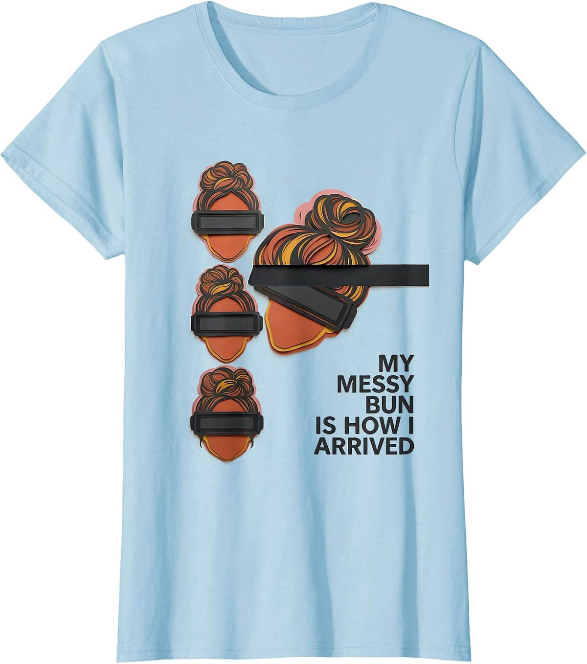 My Messy Bun Is How I Arrived Funny Mom Humor T-Shirt - Baby Blue