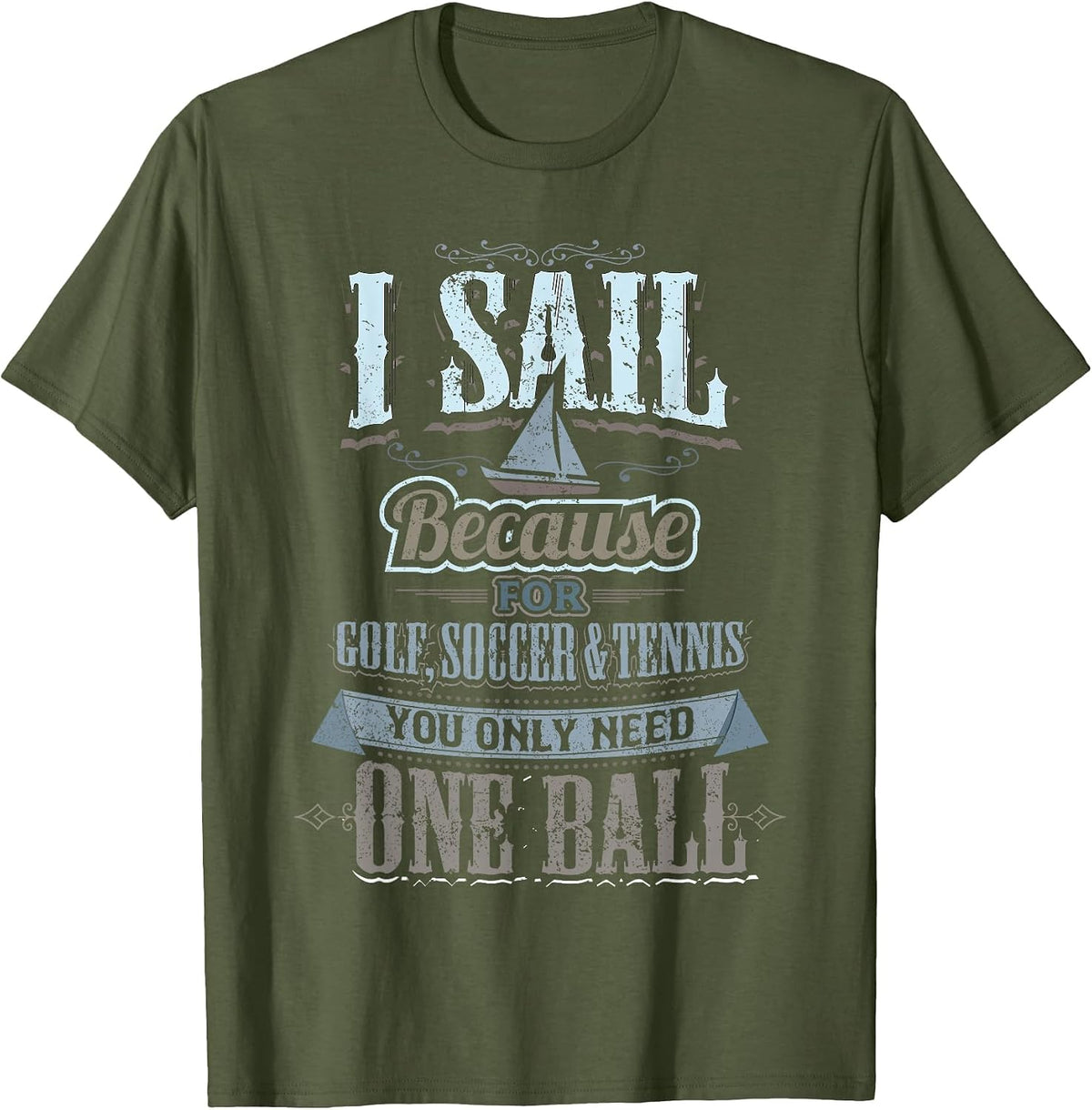 I Sail Because for Golf Soccer Tennis You Only Need One Ball T-Shirt - Olive Green