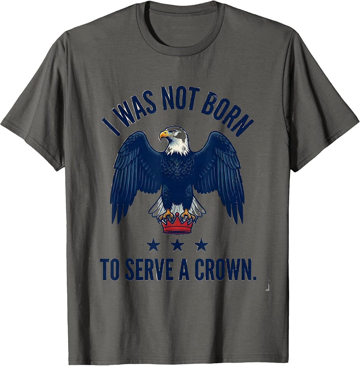 I Was Not Born To Serve A Crown Patriotic Anti-Authoritarian T-Shirt - Asphalt Grey