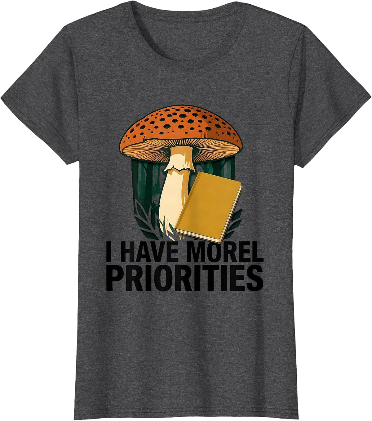 Women's I Have Morel Priorities Funny Mushroom Foraging Mycology T-Shirt - Dark Heather Grey