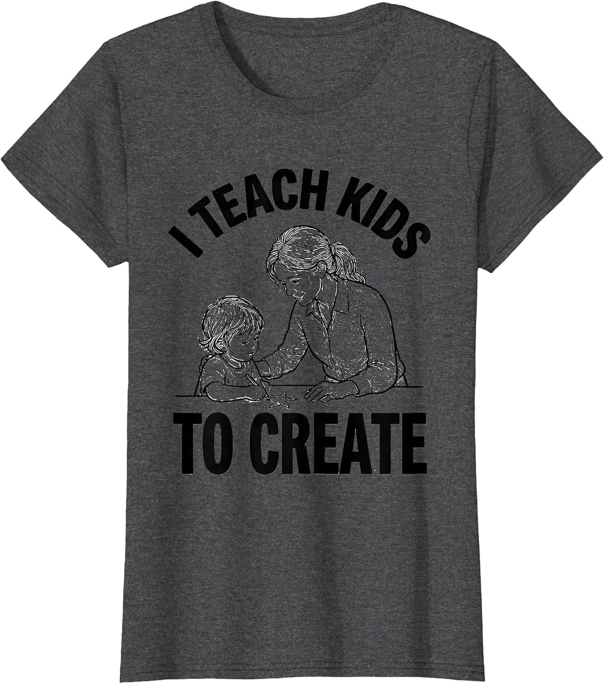 Women's I Teach Kids To Create Funny Teacher Appreciation Gift T-Shirt - Dark Heather Grey