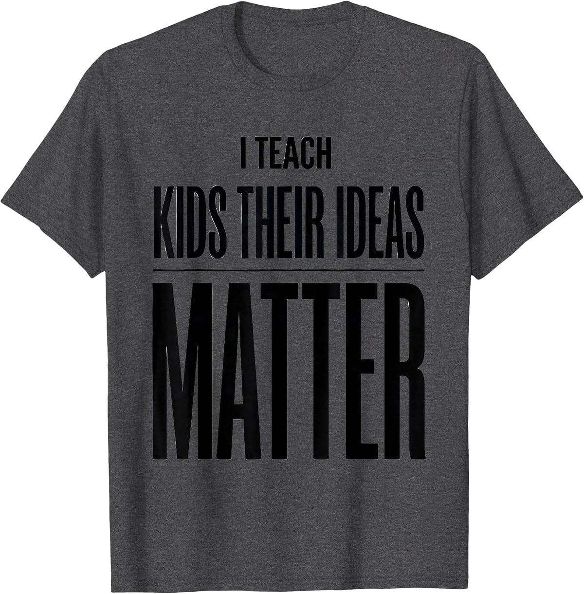 I Teach Kids Their Ideas Matter Funny Teacher Appreciation T-Shirt - Dark Heather Grey