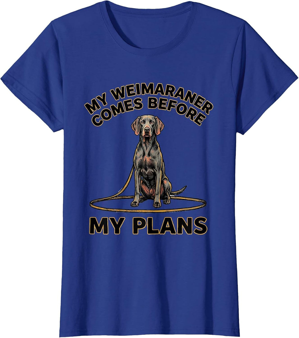 Women's My Weimaraner Comes Before My Plans Funny Dog Lover Gift T-Shirt - Royal Blue