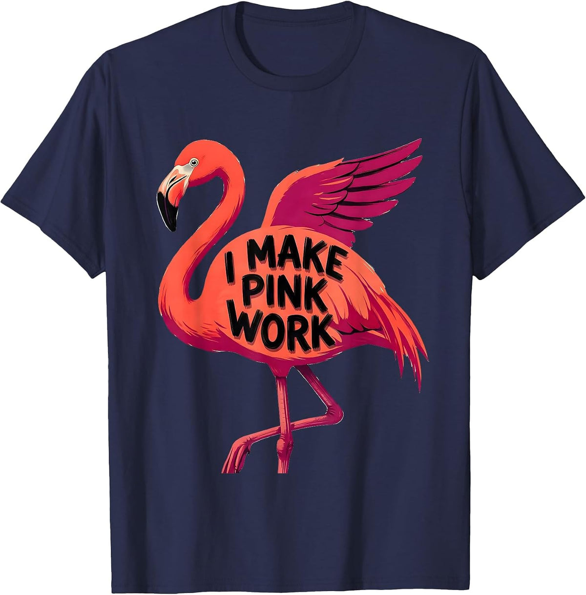 I Make Pink Work Funny Flamingo Animal Humor Bird Lover T-Shirt - Navy Blue