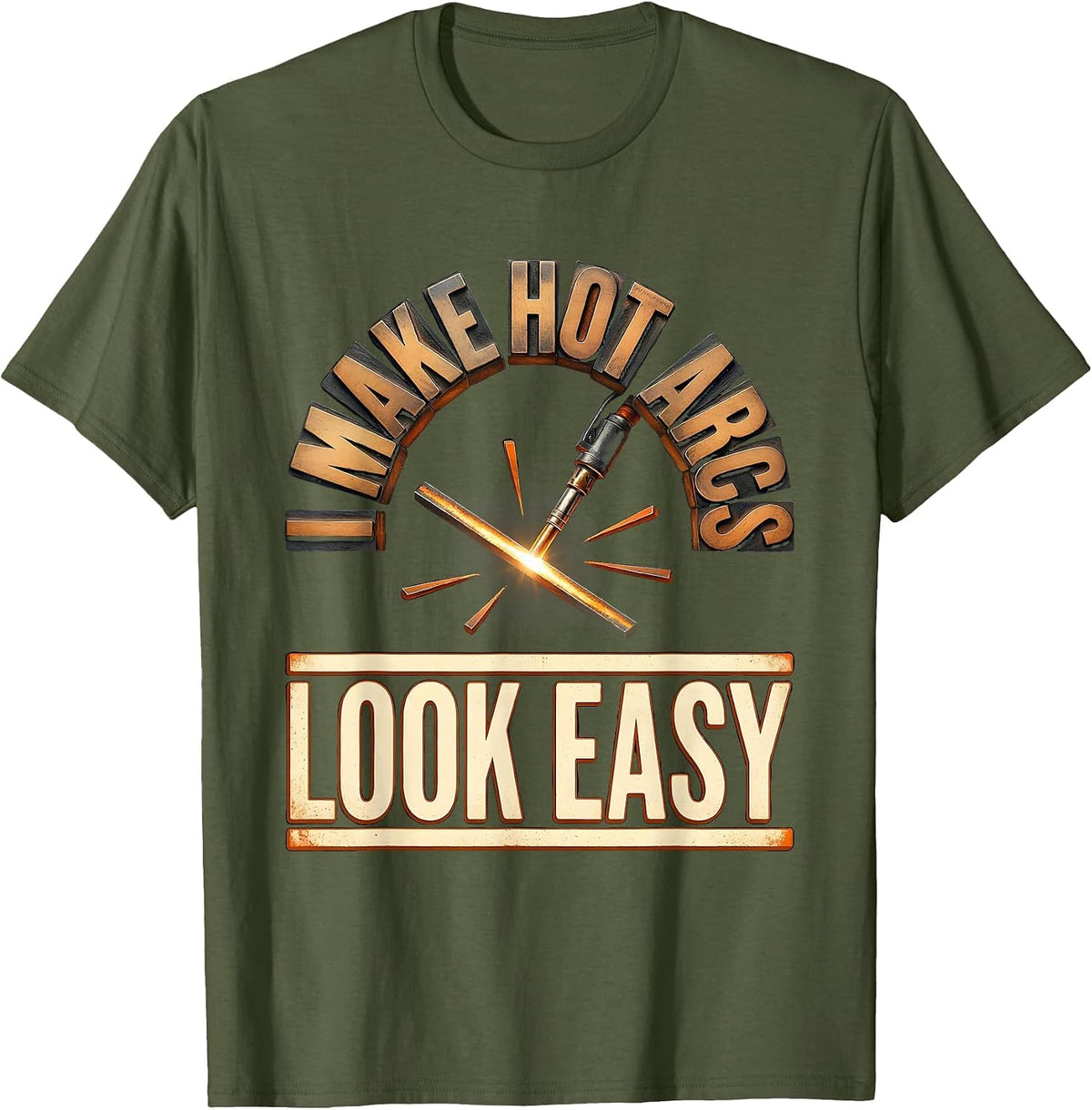 Men's I Make Hot Arcs Look Easy Funny Welder Metal Worker Gift T-Shirt - Olive Green