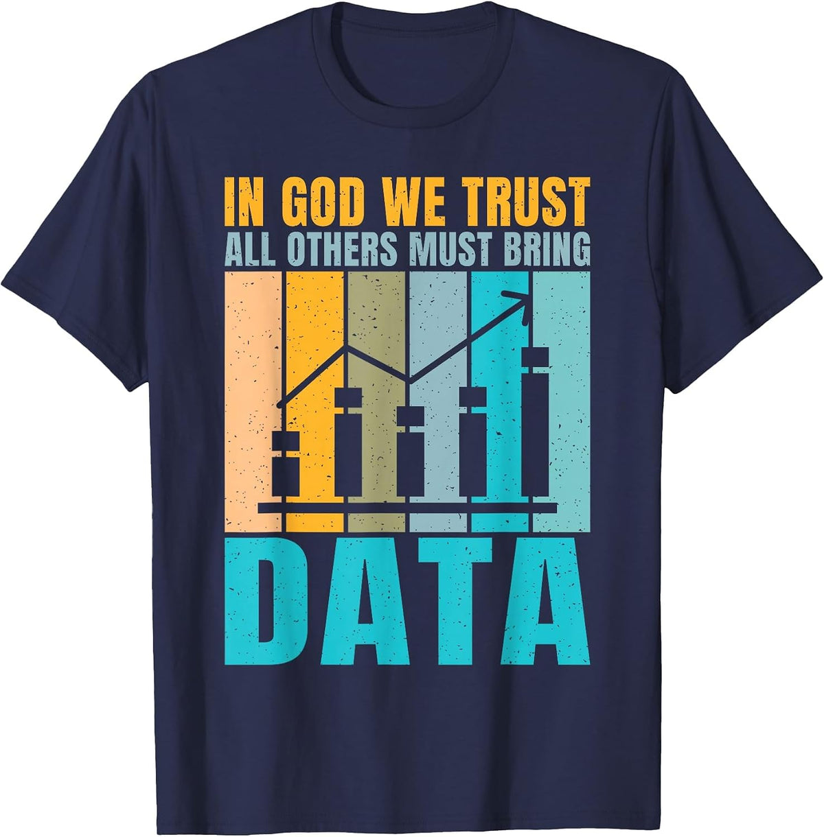 in God we Trust, Everyone Else Must Bring Data, Joke, Data Analyst. T-Shirt - Navy Blue