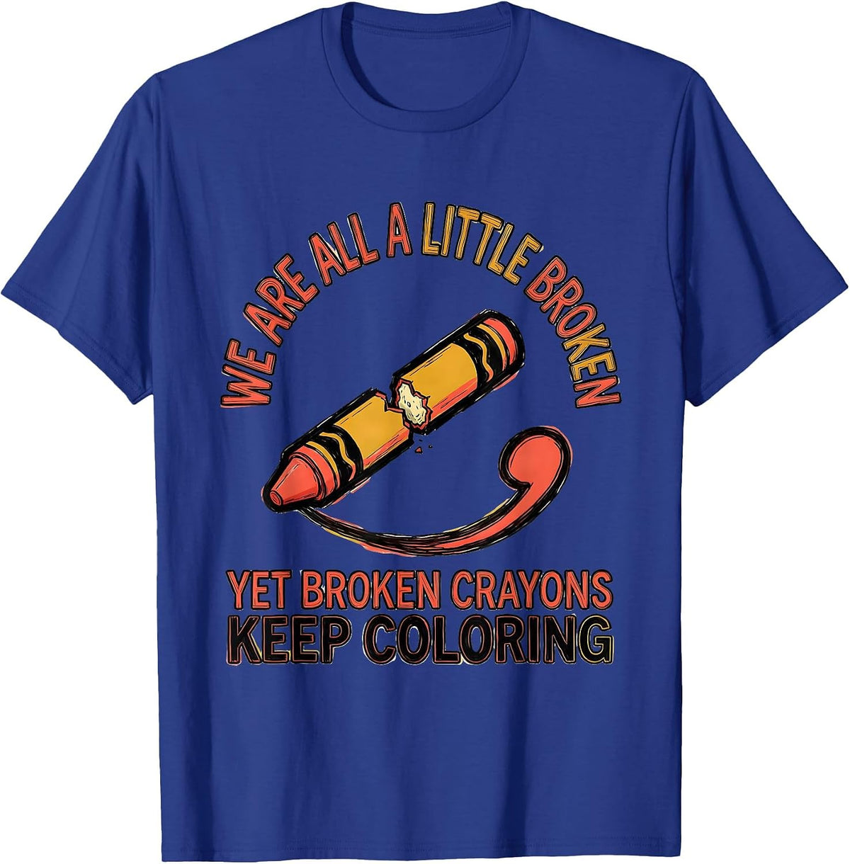 We Are All A Little Broken, Yet Broken Crayons Keep Coloring T-Shirt - Royal Blue