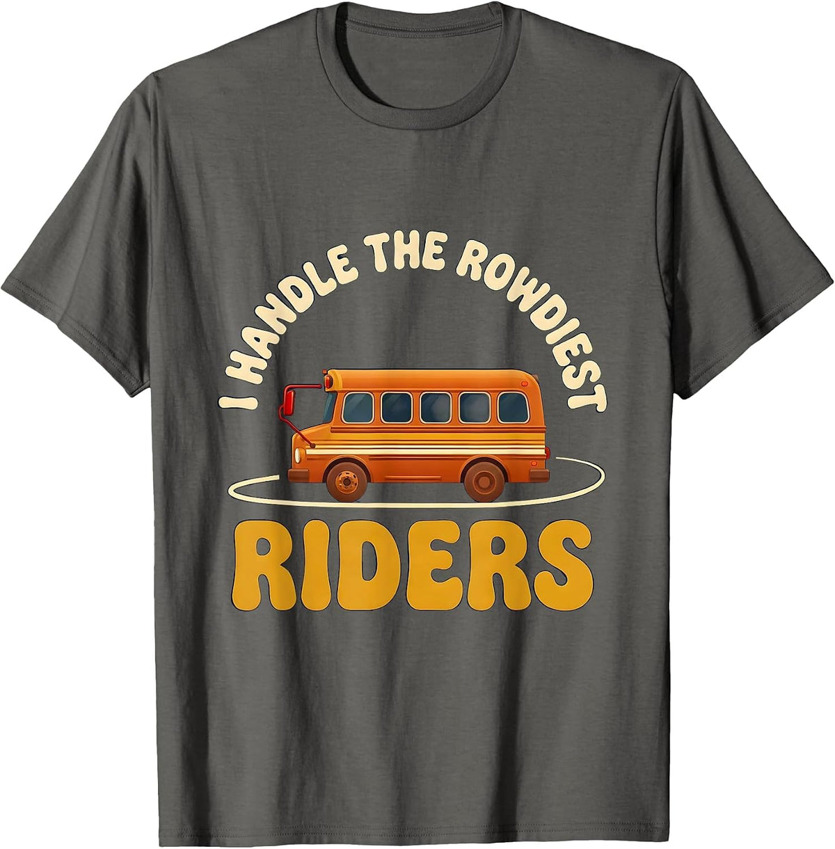 Men's I Handle The Rowdiest Riders Funny School Bus Driver T-Shirt - Asphalt Grey