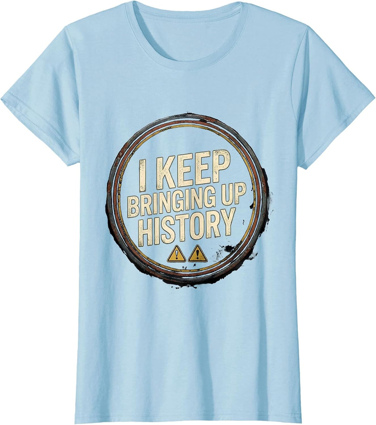 I Keep Bringing Up History Distressed Funny History Buff T-Shirt - Baby Blue