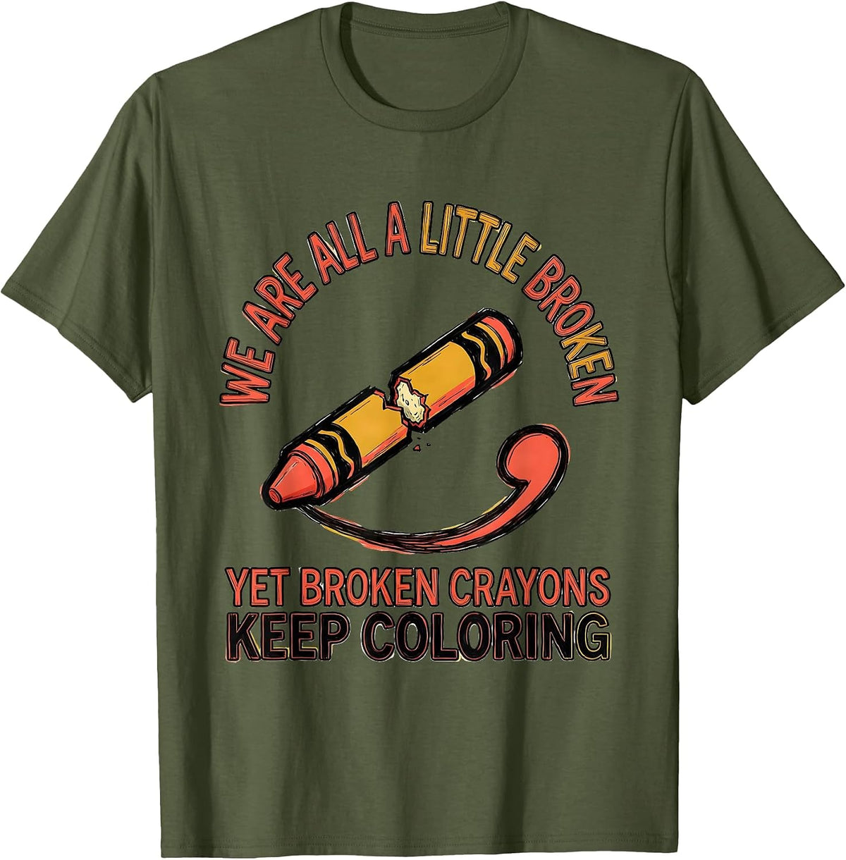 We Are All A Little Broken, Yet Broken Crayons Keep Coloring T-Shirt - Olive Green