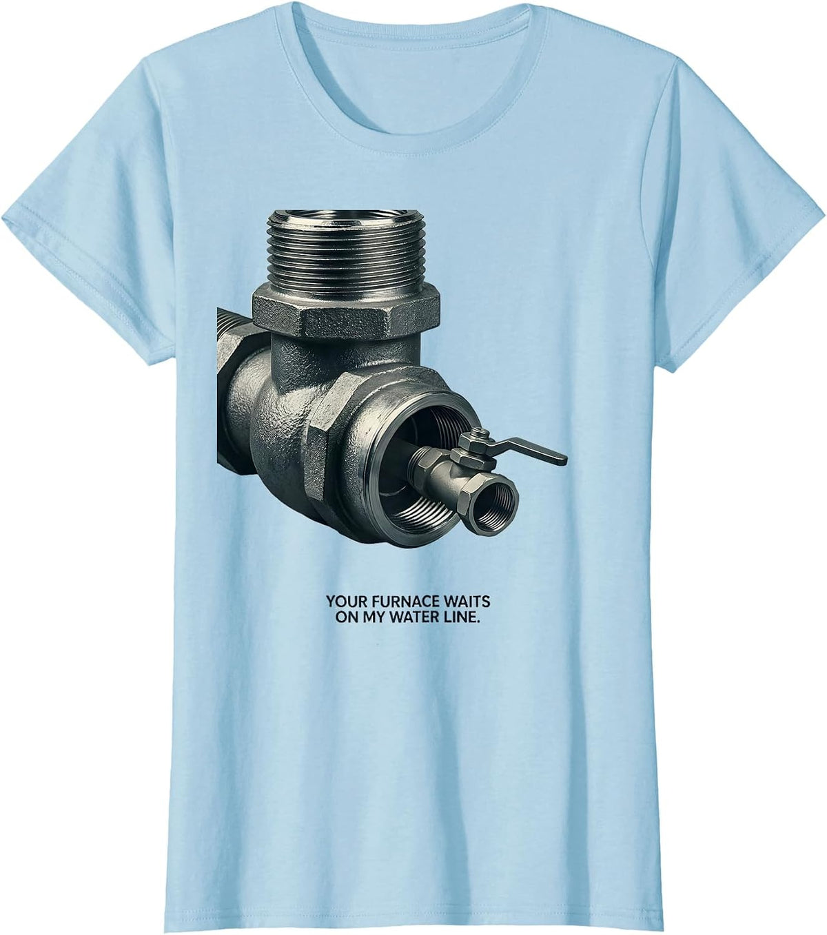 Your Furnace Waits On My Water Line Funny Plumber Gift T-Shirt - Baby Blue