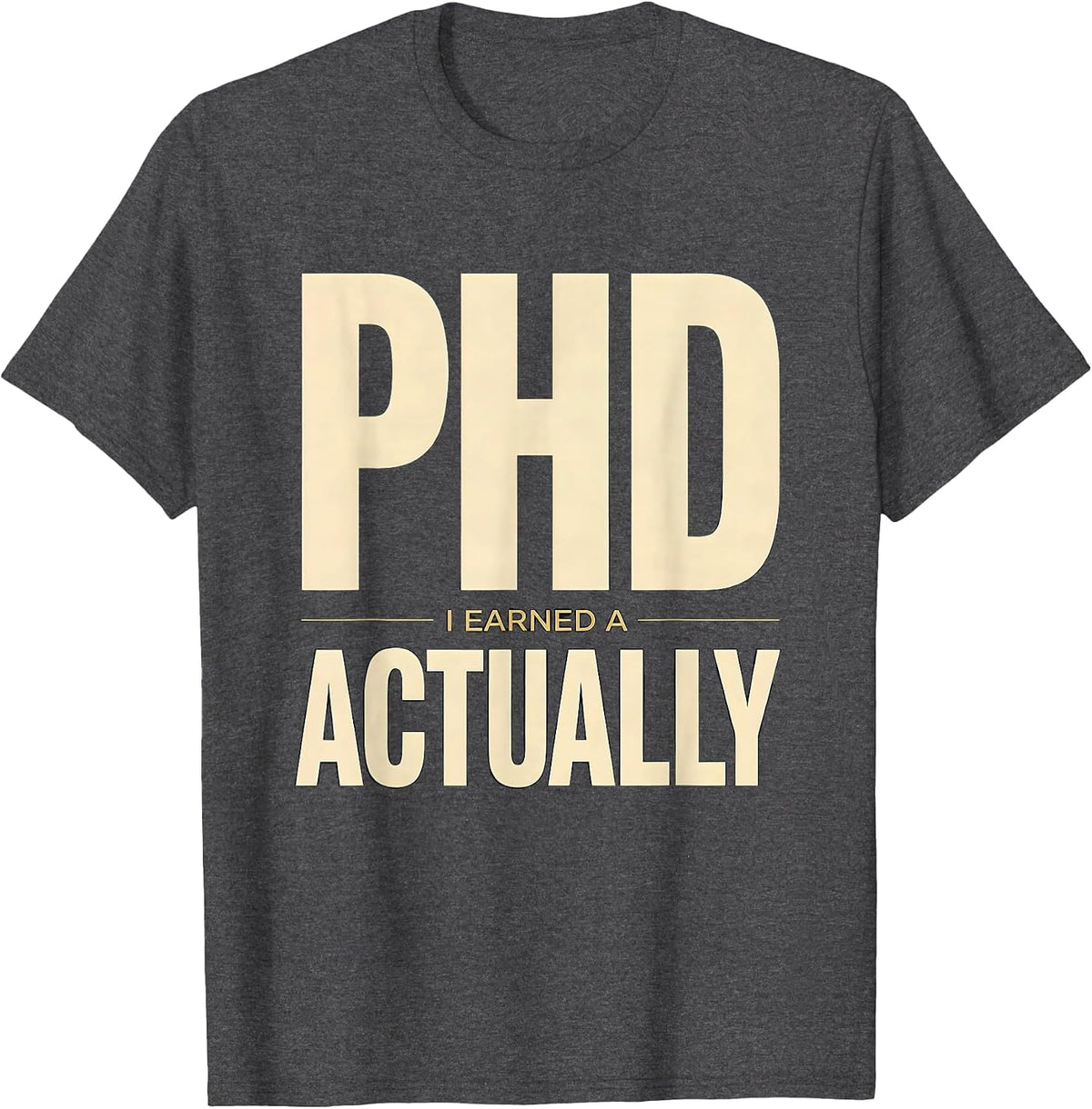 I Earned A PhD, Actually Funny Doctoral Graduation Humor T-Shirt - Dark Heather Grey