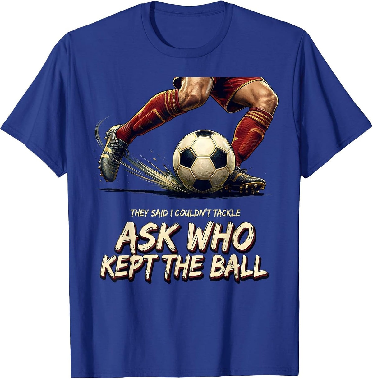 They Said I Couldn't Tackle Ask Who Kept The Ball Soccer T-Shirt - Royal Blue