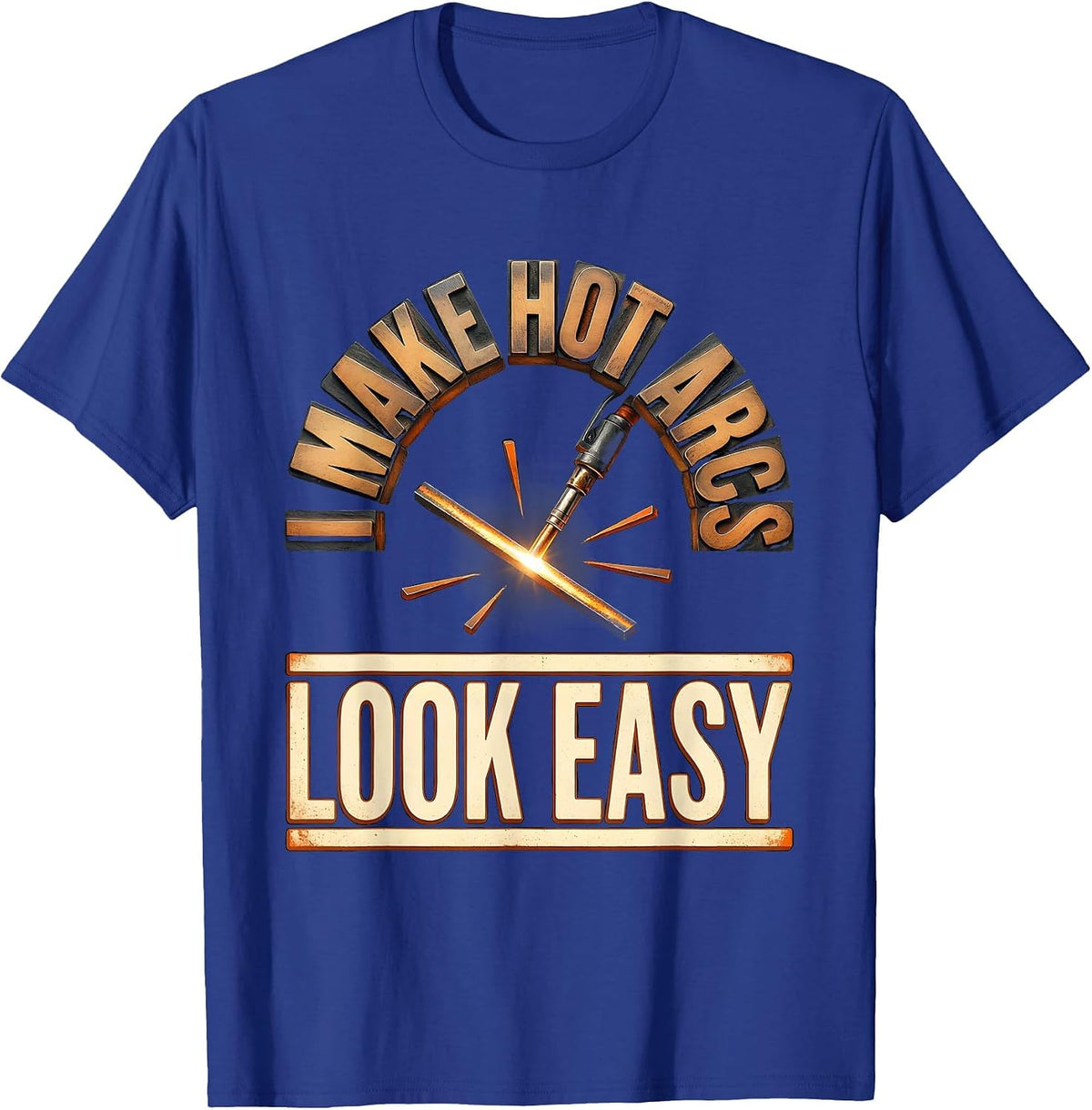 Men's I Make Hot Arcs Look Easy Funny Welder Metal Worker Gift T-Shirt - Royal Blue