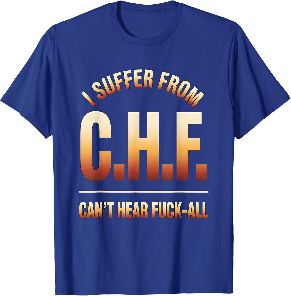 I Suffer From C.H.F. — Can't Hear Fuck-All Funny T-Shirt - Royal Blue