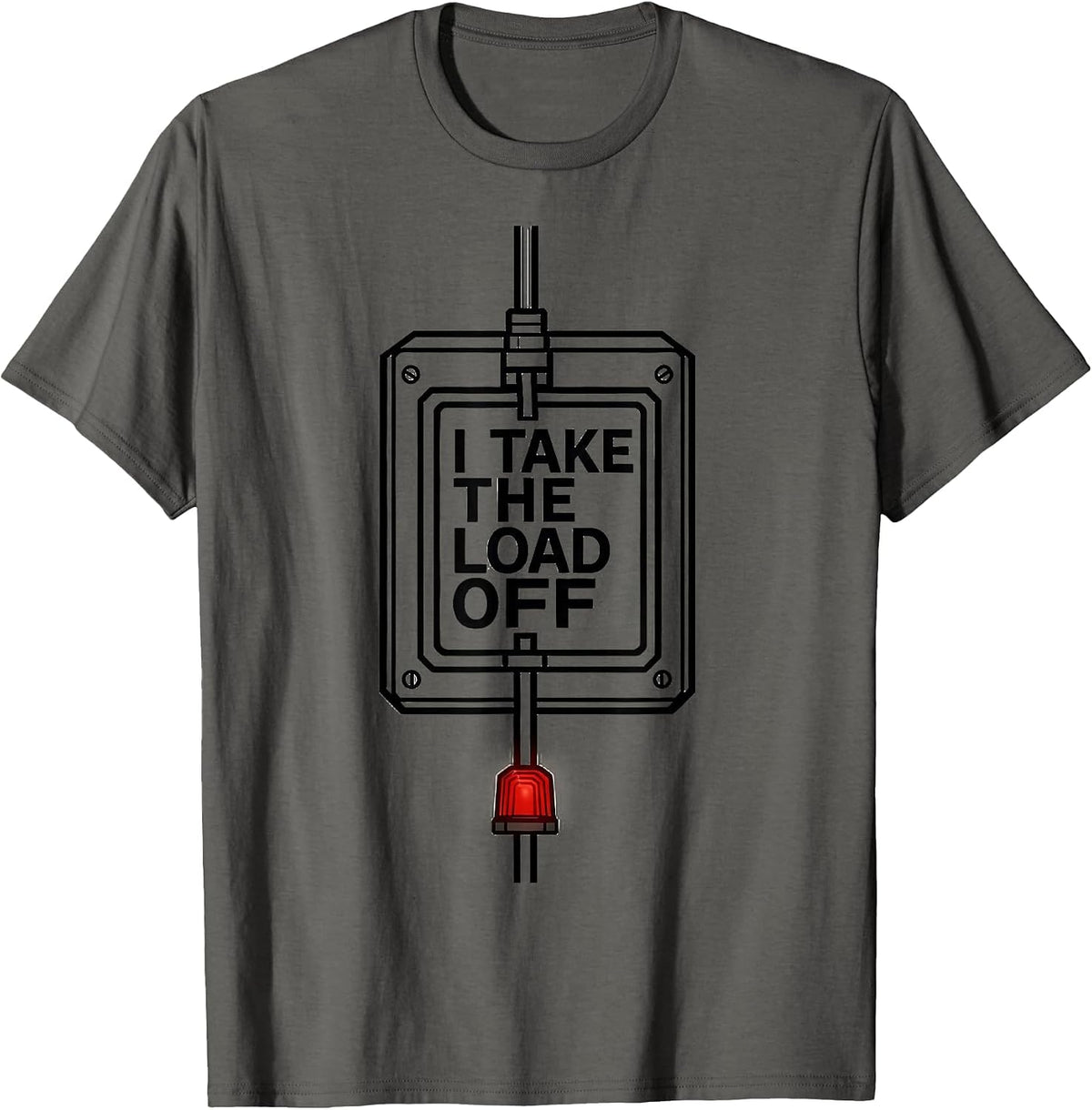 I Take The Load Off Funny Electrician Sarcastic Humor T-Shirt - Asphalt Grey