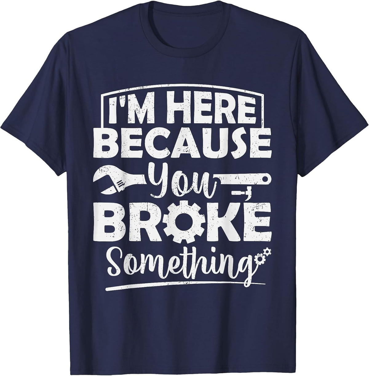 I'm Here Because You Broke Something Mechanic Handyman Men T-Shirt - Navy Blue