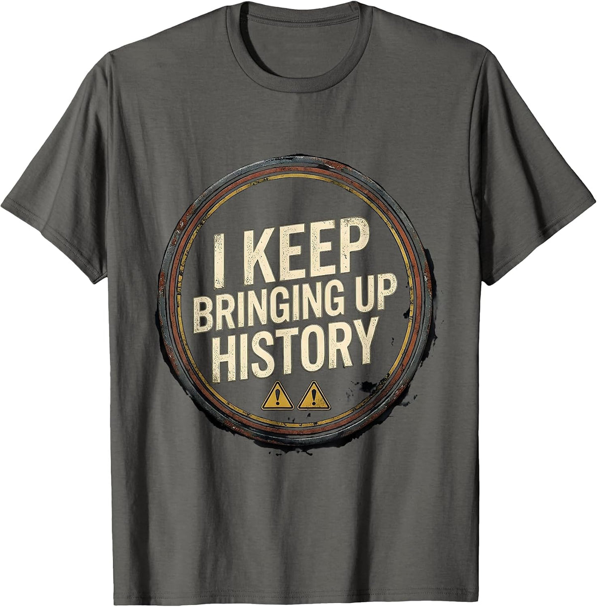I Keep Bringing Up History Distressed Funny History Buff T-Shirt - Asphalt Grey