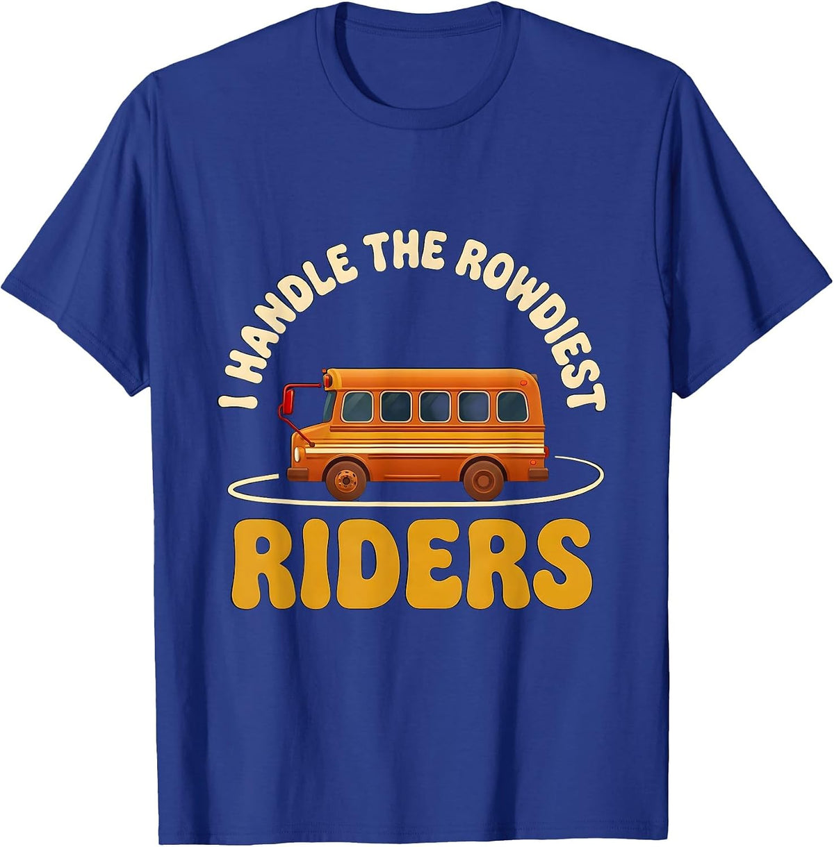 Men's I Handle The Rowdiest Riders Funny School Bus Driver T-Shirt - Royal Blue
