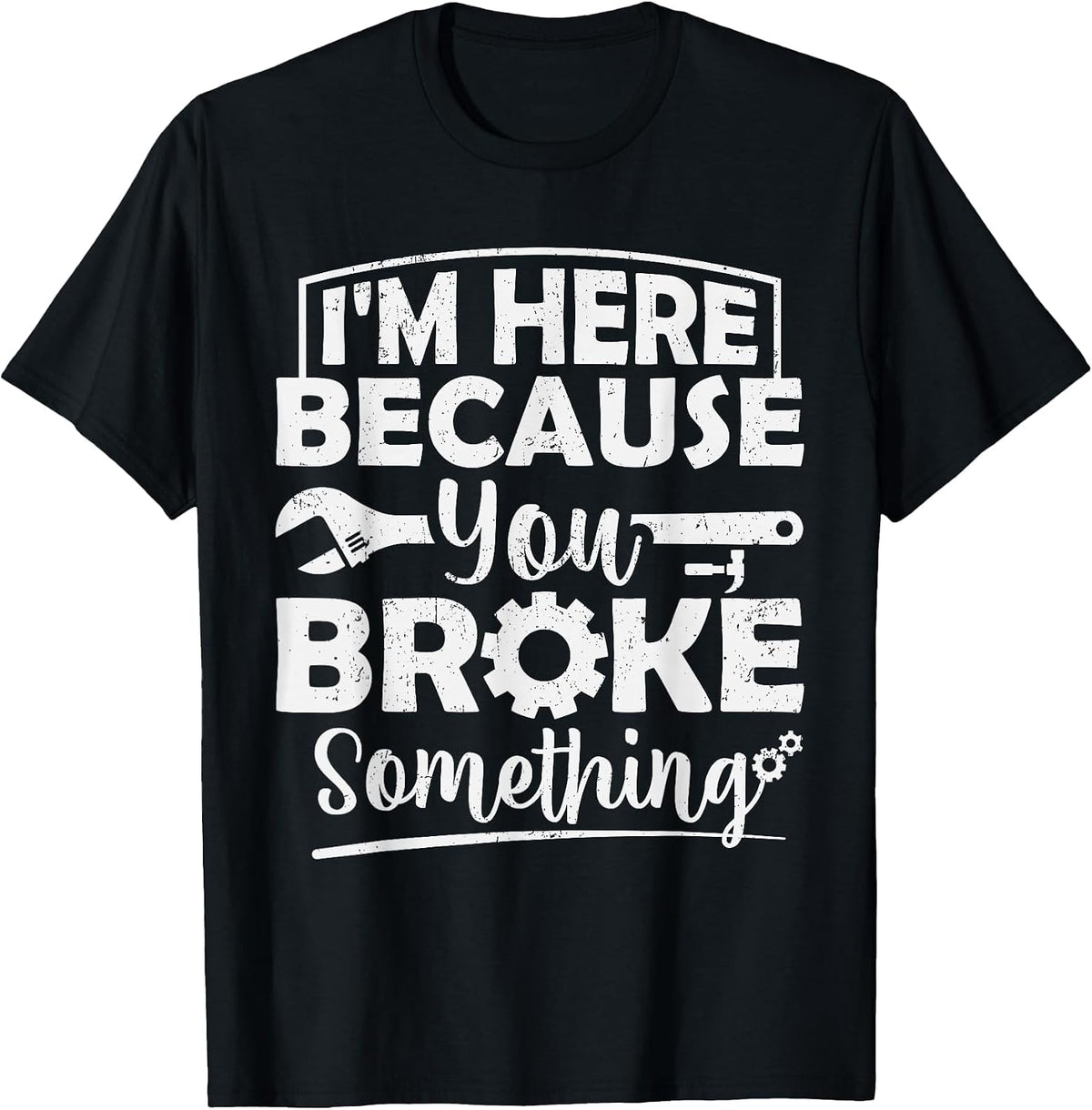 I'm Here Because You Broke Something Mechanic Handyman Men T-Shirt - Black